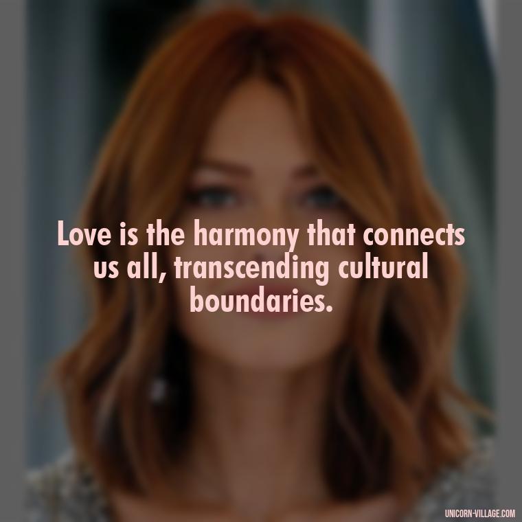 Love is the harmony that connects us all, transcending cultural boundaries. - Japanese Love Quotes