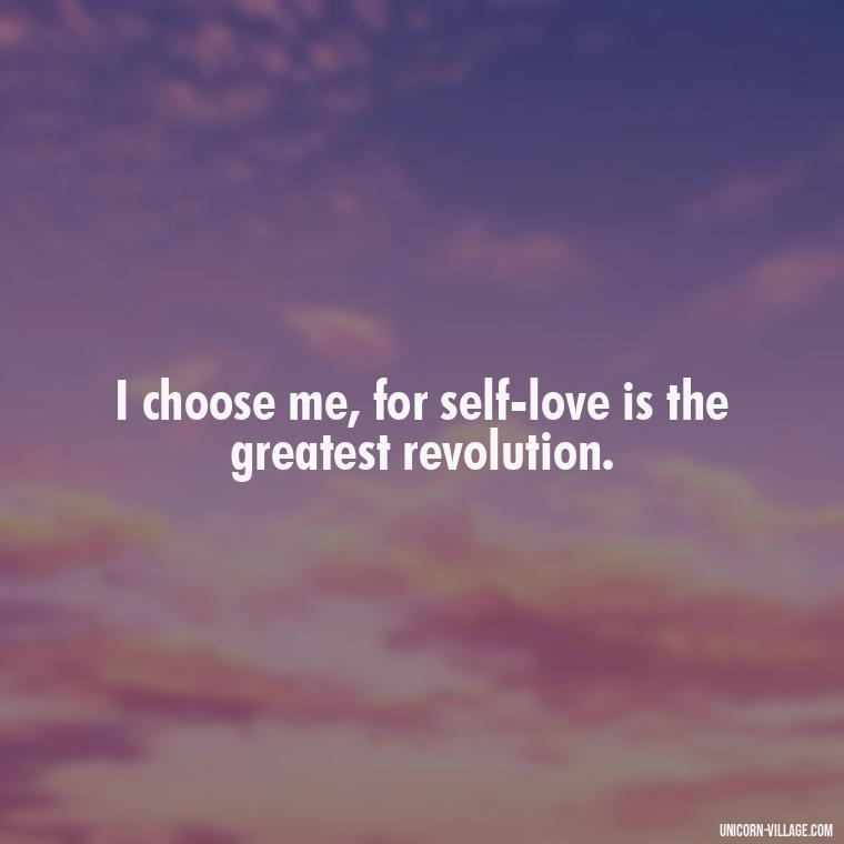 I choose me, for self-love is the greatest revolution. - I Choose Me Quotes