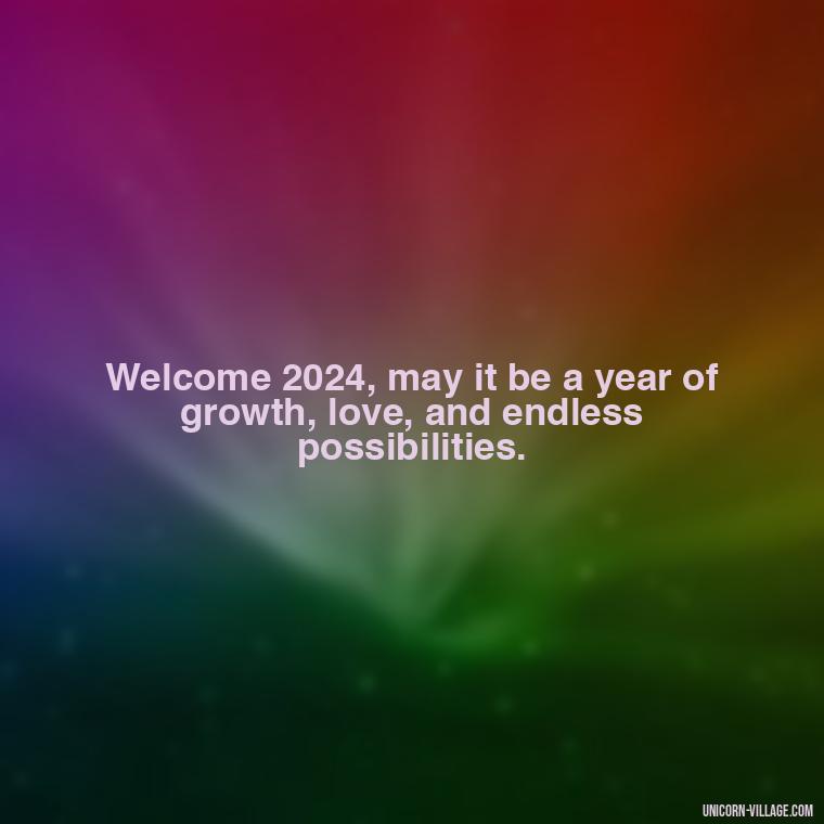 Welcome 2024, may it be a year of growth, love, and endless possibilities. - Goodbye 2023 Welcome 2024 Quotes