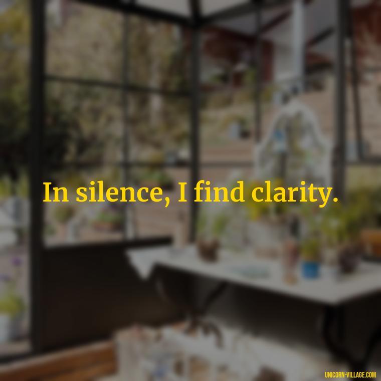 In silence, I find clarity. - Silent Is My Attitude Quotes