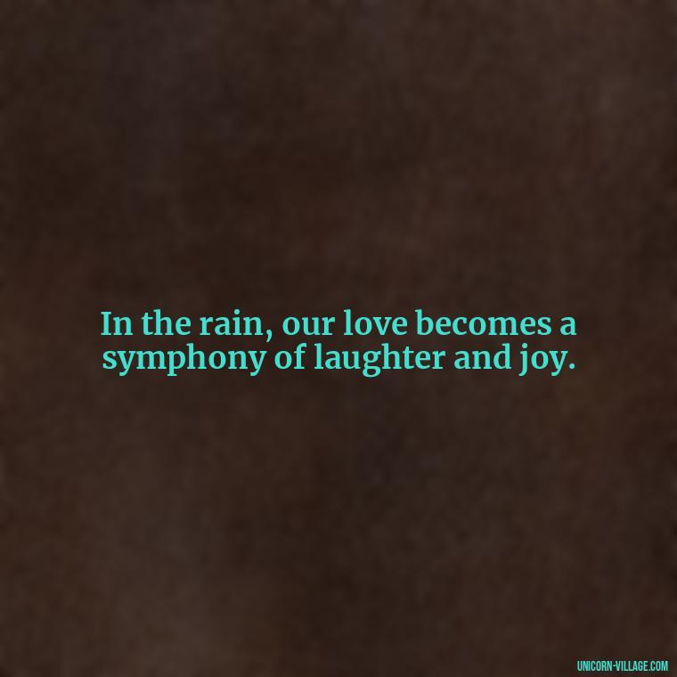 In the rain, our love becomes a symphony of laughter and joy. - Romantic Rainy Day Quotes