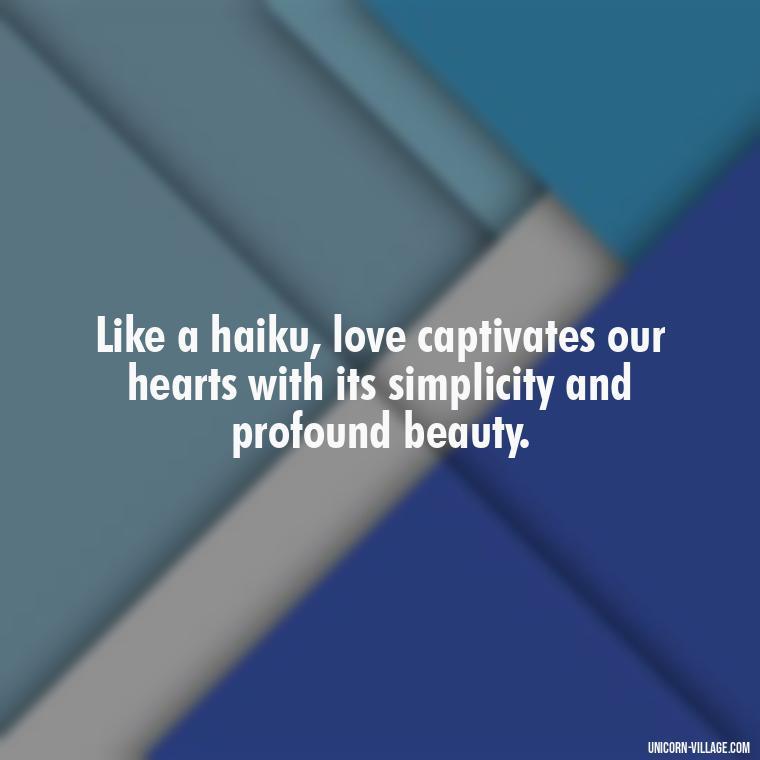 Like a haiku, love captivates our hearts with its simplicity and profound beauty. - Japanese Love Quotes