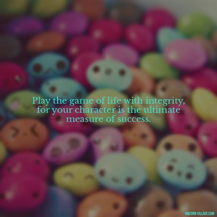 Play the game of life with integrity, for your character is the ultimate measure of success. - Life Is A Game Quotes