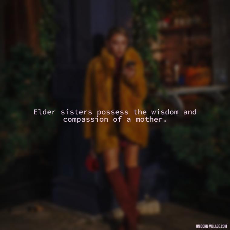 Elder sisters possess the wisdom and compassion of a mother. - Elder Sister Is Like Mother Quotes