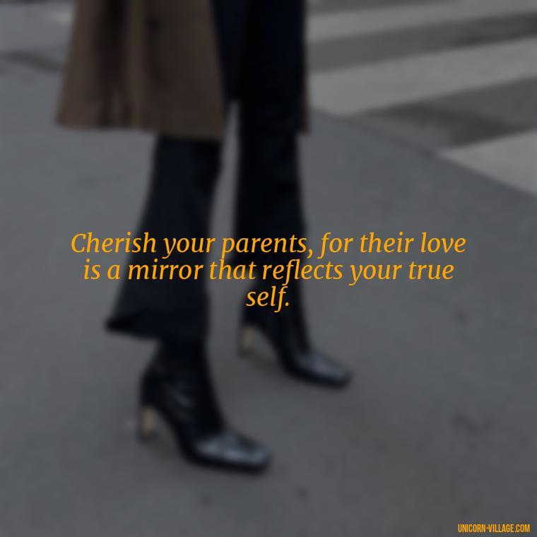 Cherish your parents, for their love is a mirror that reflects your true self. - Love Respect Your Parents Quotes