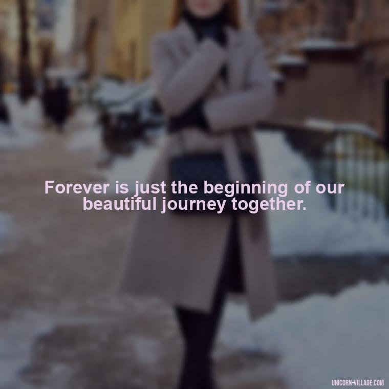 Forever is just the beginning of our beautiful journey together. - Quotes About Together Forever