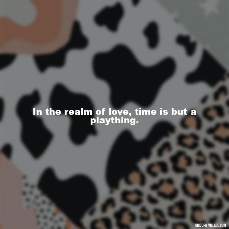 In the realm of love, time is but a plaything. - Time Pass Love Quotes