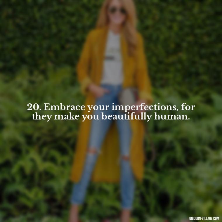 20. Embrace your imperfections, for they make you beautifully human. - Im Not Okay Quotes