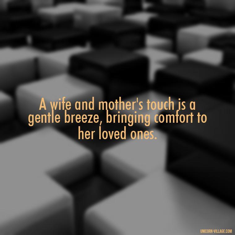 A wife and mother's touch is a gentle breeze, bringing comfort to her loved ones. - Quotes For Wife And Mother