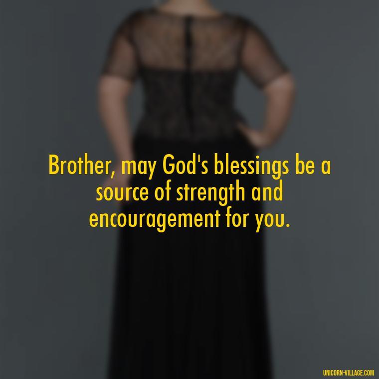 Brother, may God's blessings be a source of strength and encouragement for you. - God Bless You Brother Quotes