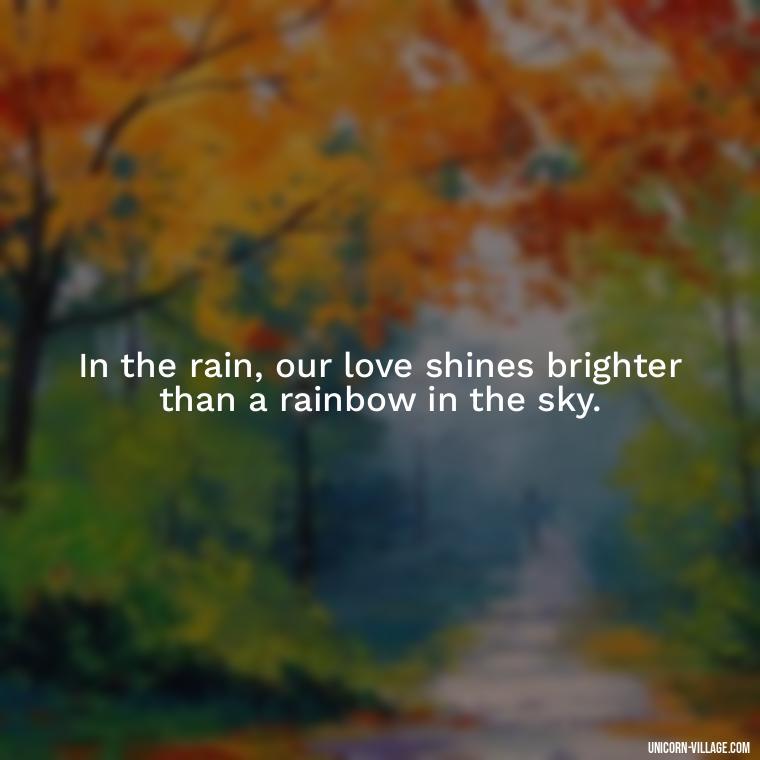 In the rain, our love shines brighter than a rainbow in the sky. - Romantic Rainy Day Quotes