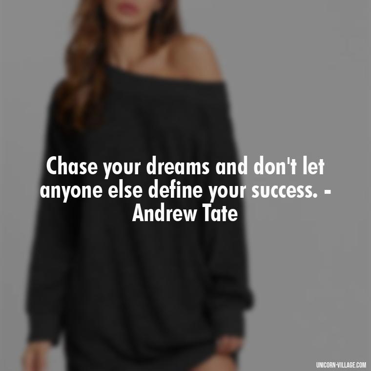 Chase your dreams and don't let anyone else define your success. - Andrew Tate - Andrew Tate Quotes