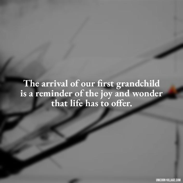 The arrival of our first grandchild is a reminder of the joy and wonder that life has to offer. - 1St First Grandchild Quotes