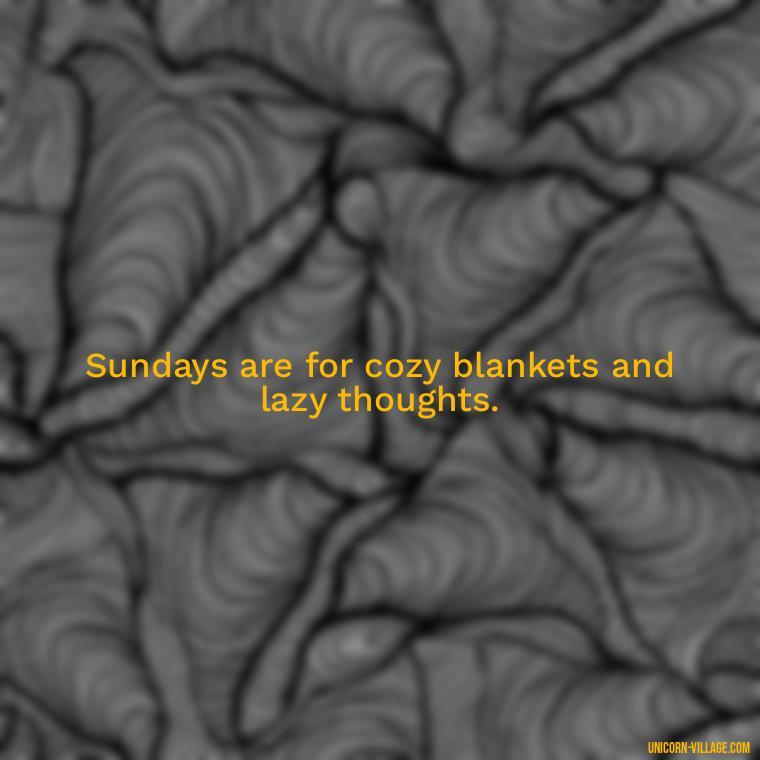 Sundays are for cozy blankets and lazy thoughts. - Lazy Sunday Quotes