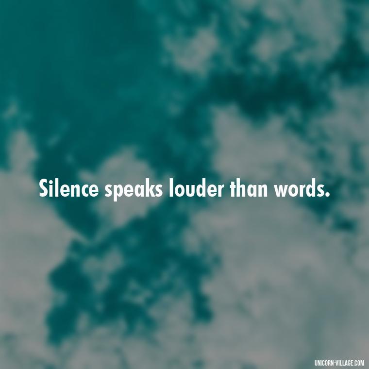 Silence speaks louder than words. - Silent Is My Attitude Quotes