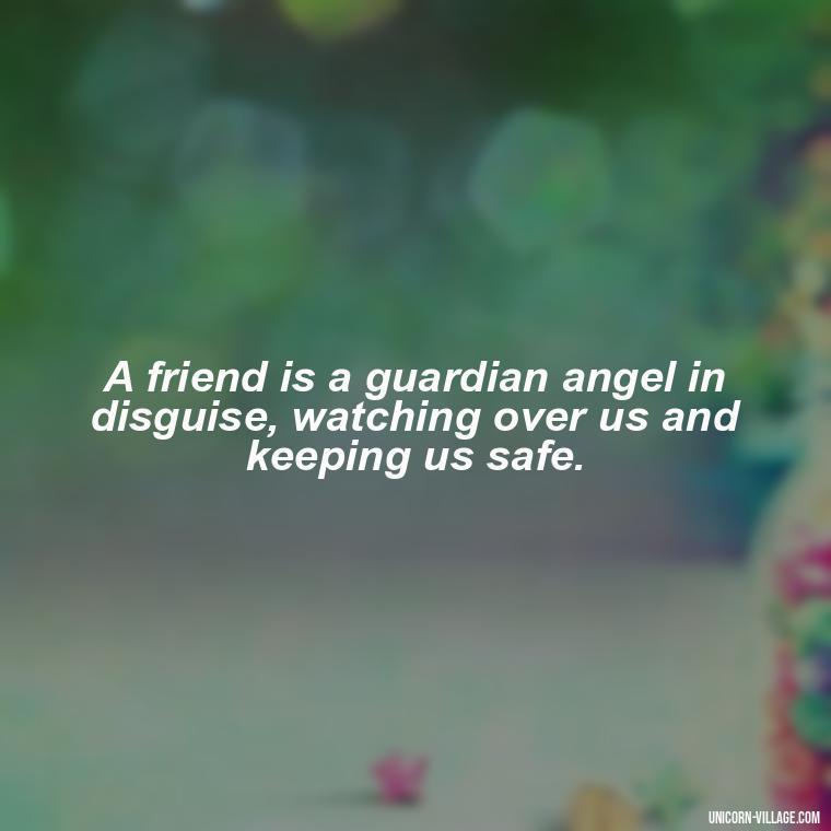 A friend is a guardian angel in disguise, watching over us and keeping us safe. - Friend Is A Blessing Quotes