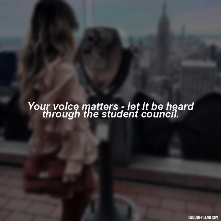 Your voice matters - let it be heard through the student council. - Student Council Quotes
