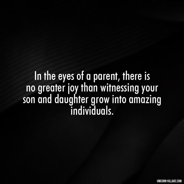 In the eyes of a parent, there is no greater joy than witnessing your son and daughter grow into amazing individuals. - I Love My Son And Daughter Quotes