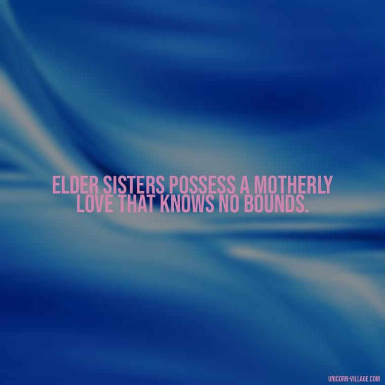 Elder sisters possess a motherly love that knows no bounds. - Elder Sister Is Like Mother Quotes