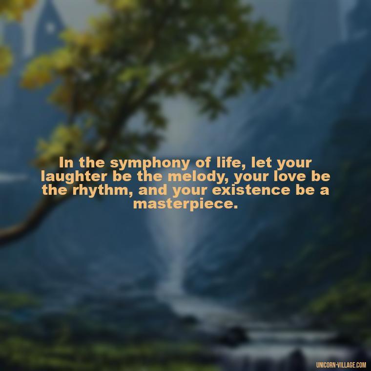 In the symphony of life, let your laughter be the melody, your love be the rhythm, and your existence be a masterpiece. - Live Laugh Love Quotes