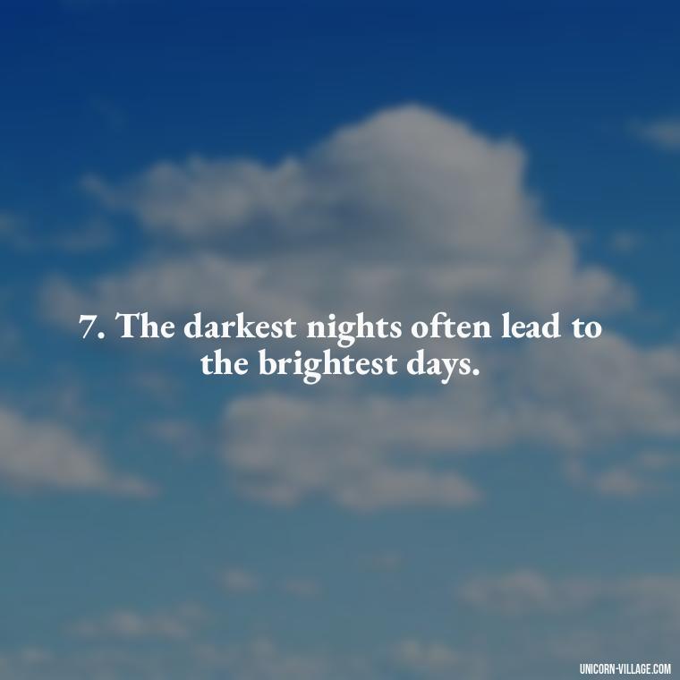7. The darkest nights often lead to the brightest days. - Im Not Okay Quotes