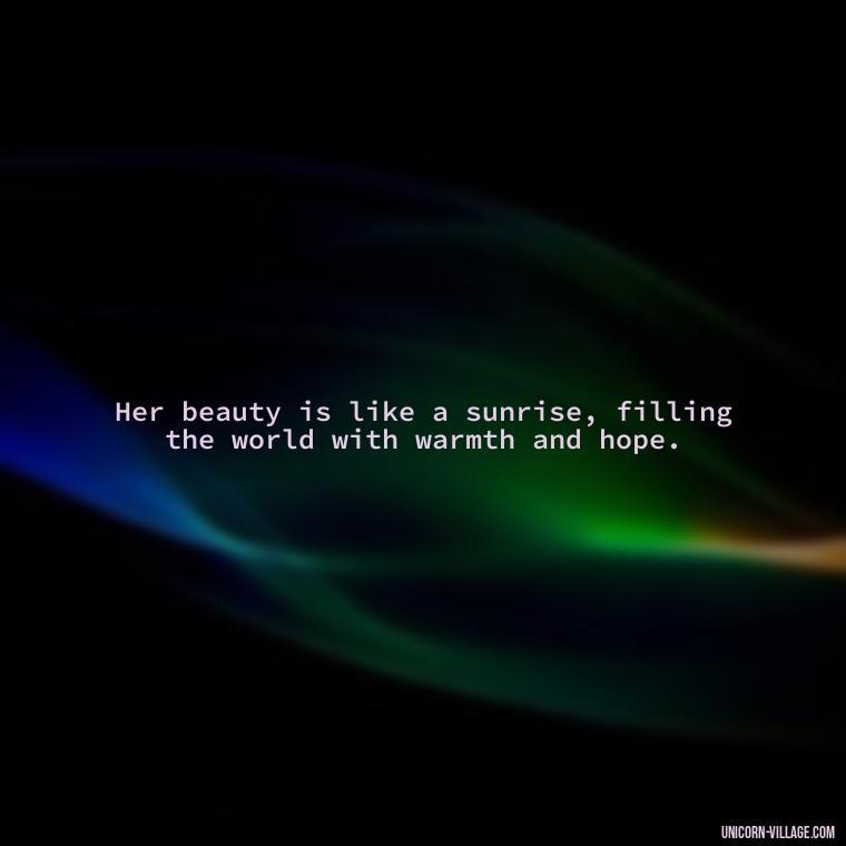 Her beauty is like a sunrise, filling the world with warmth and hope. - Beautiful Queen Quotes For Her