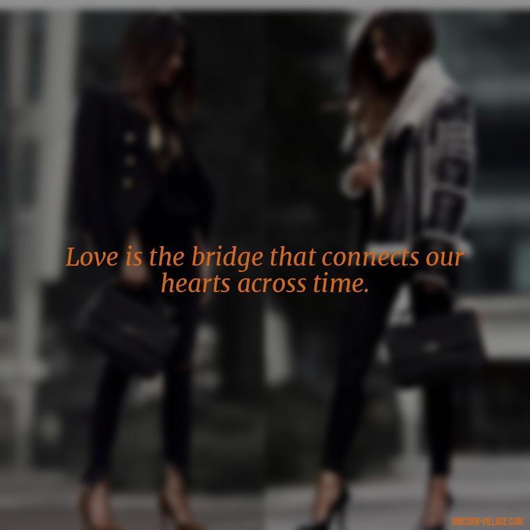 Love is the bridge that connects our hearts across time. - Time Pass Love Quotes