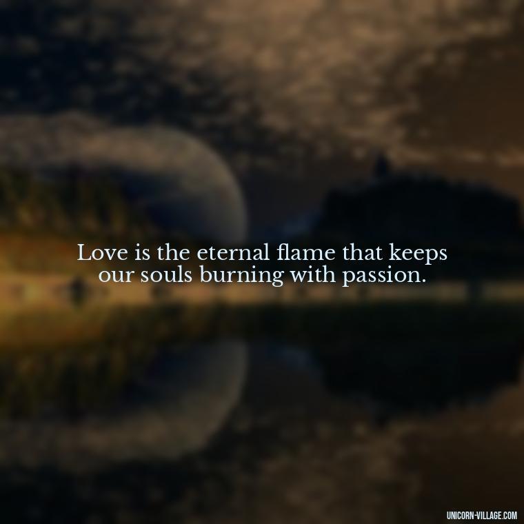 Love is the eternal flame that keeps our souls burning with passion. - Light Love Quotes