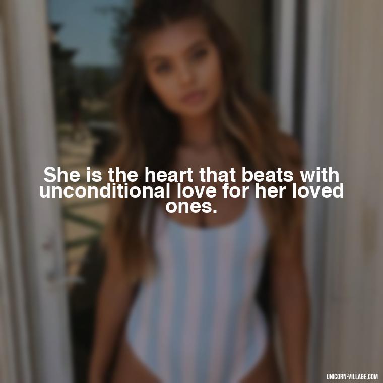 She is the heart that beats with unconditional love for her loved ones. - Quotes For Wife And Mother