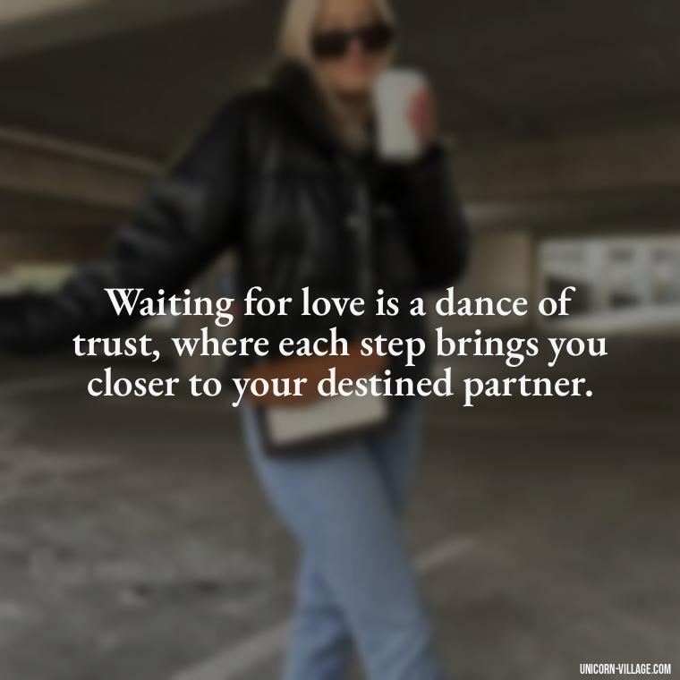 Waiting for love is a dance of trust, where each step brings you closer to your destined partner. - Waiting For Love Quotes