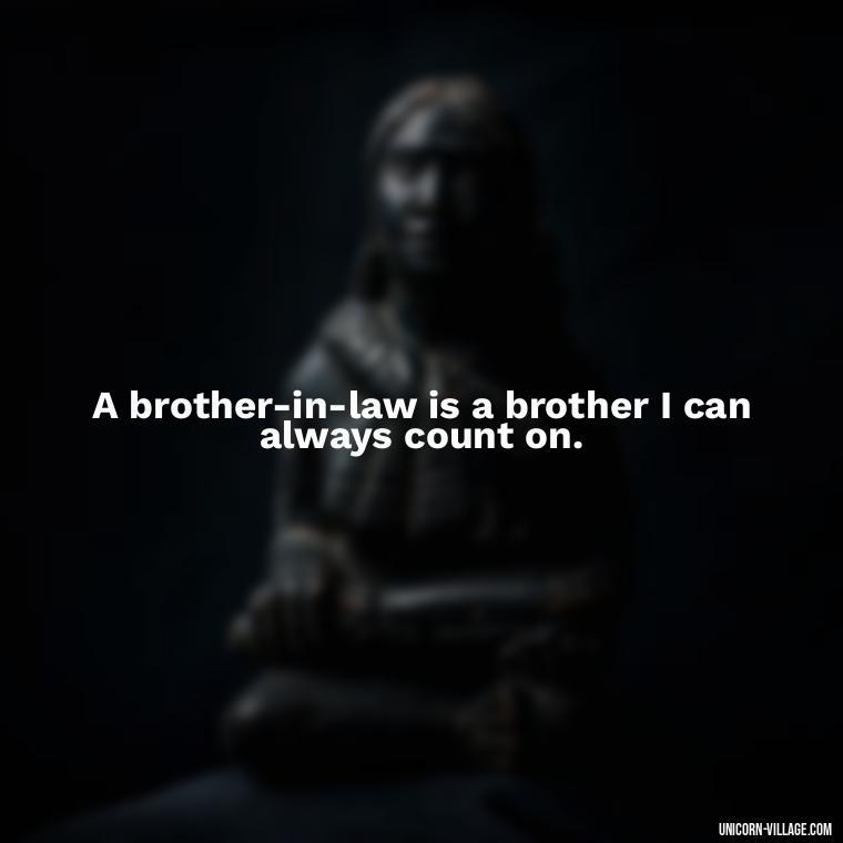 A brother-in-law is a brother I can always count on. - Best Brother In Law Quotes