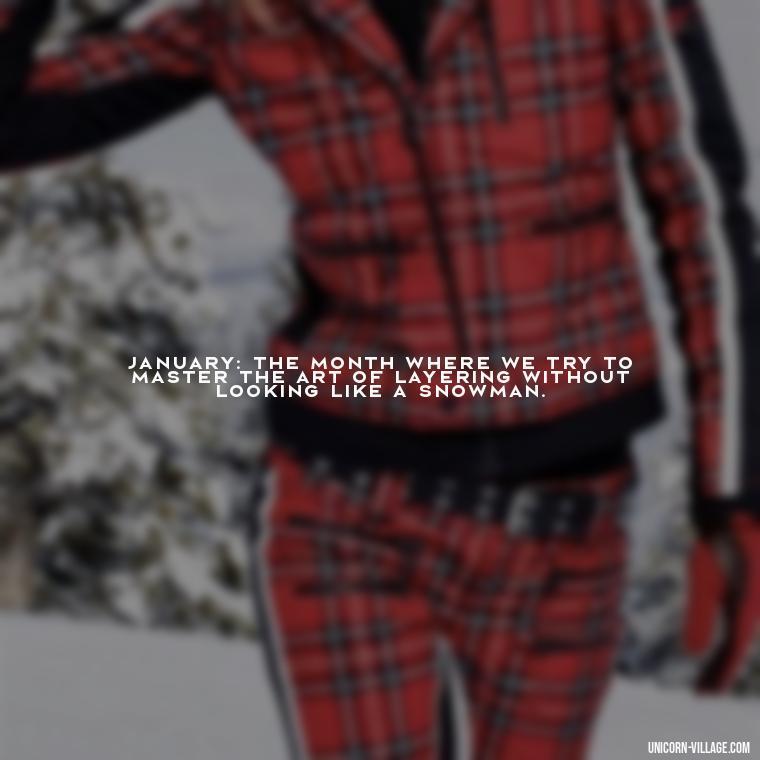 January: the month where we try to master the art of layering without looking like a snowman. - January Funny Quotes