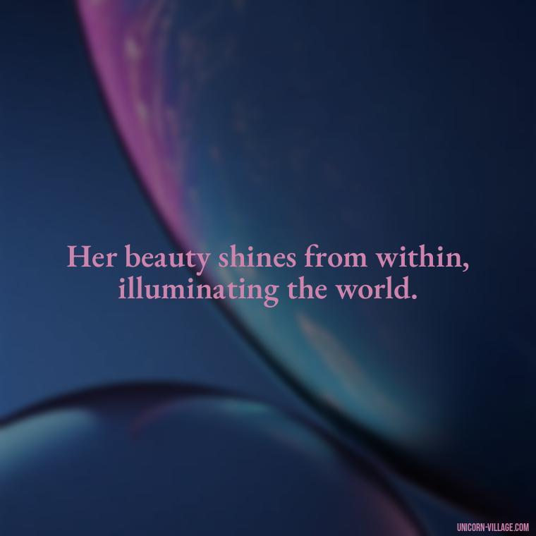 Her beauty shines from within, illuminating the world. - Beautiful Queen Quotes For Her
