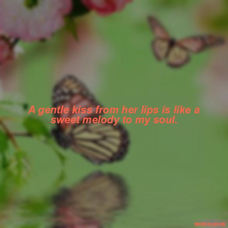 A gentle kiss from her lips is like a sweet melody to my soul. - Lips Quotes For Her