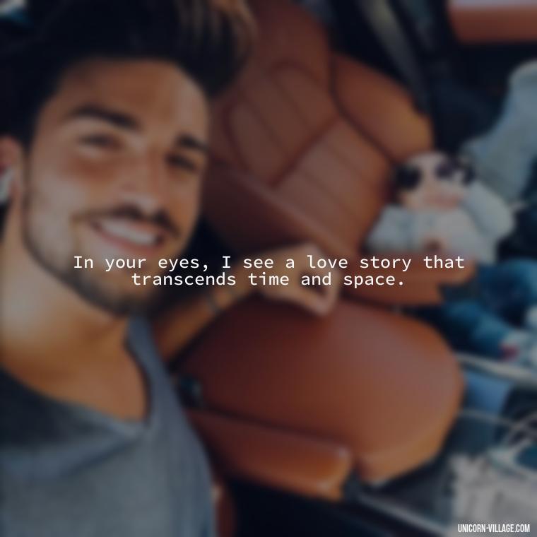 In your eyes, I see a love story that transcends time and space. - Whenever I Look Into Your Eyes Quotes