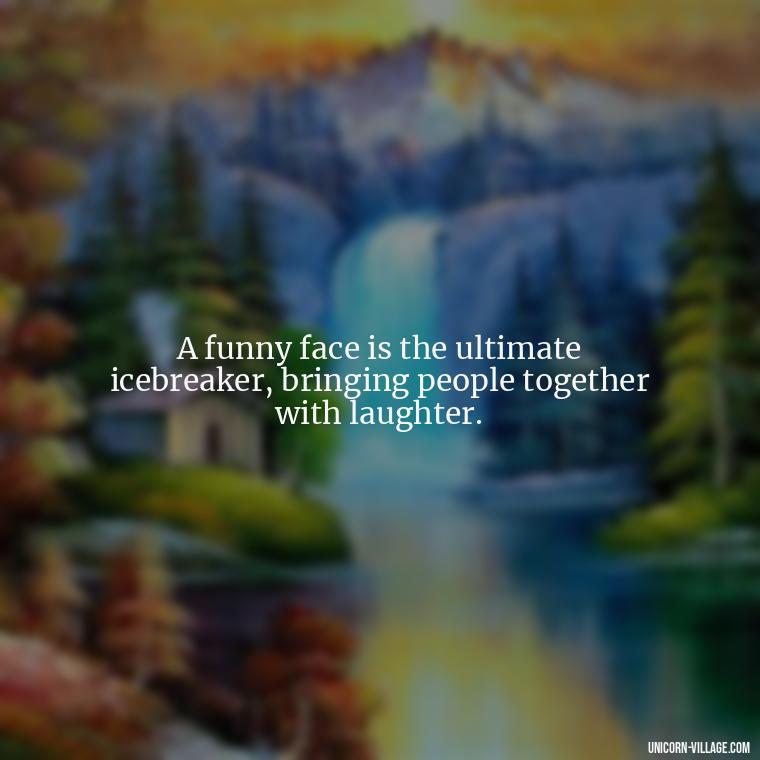A funny face is the ultimate icebreaker, bringing people together with laughter. - Funny Face Expression Quotes