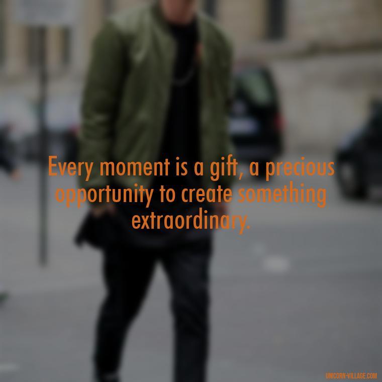 Every moment is a gift, a precious opportunity to create something extraordinary. - Precious Moments Quotes