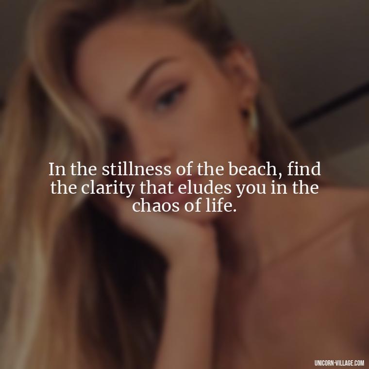 In the stillness of the beach, find the clarity that eludes you in the chaos of life. - Walk By The Beach Quotes