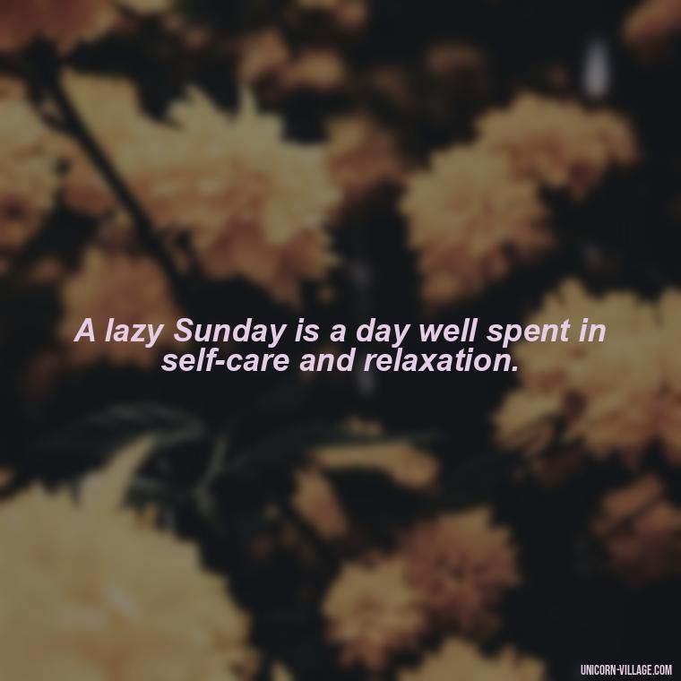 A lazy Sunday is a day well spent in self-care and relaxation. - Lazy Sunday Quotes