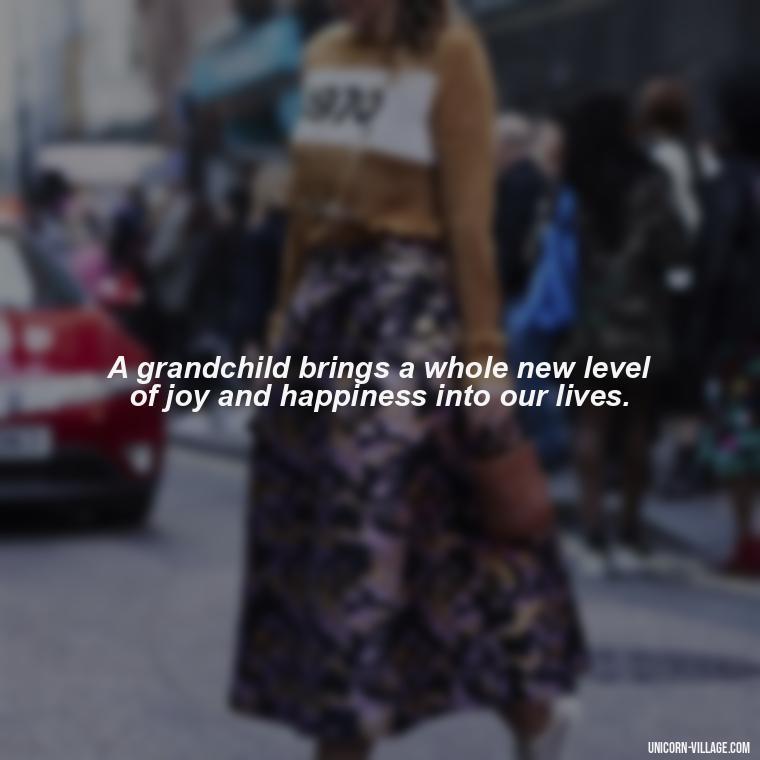 A grandchild brings a whole new level of joy and happiness into our lives. - 1St First Grandchild Quotes