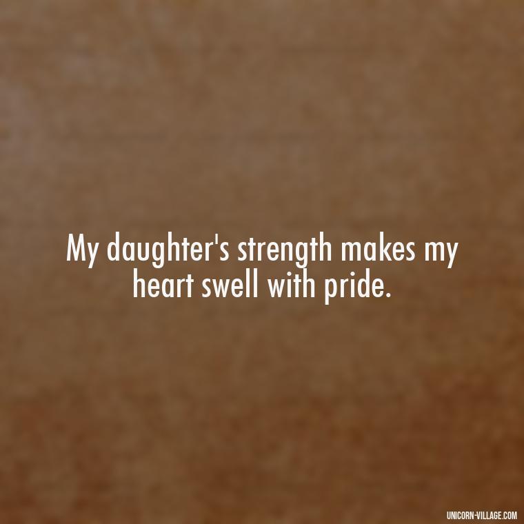 My daughter's strength makes my heart swell with pride. - Strong Proud My Daughter Quotes
