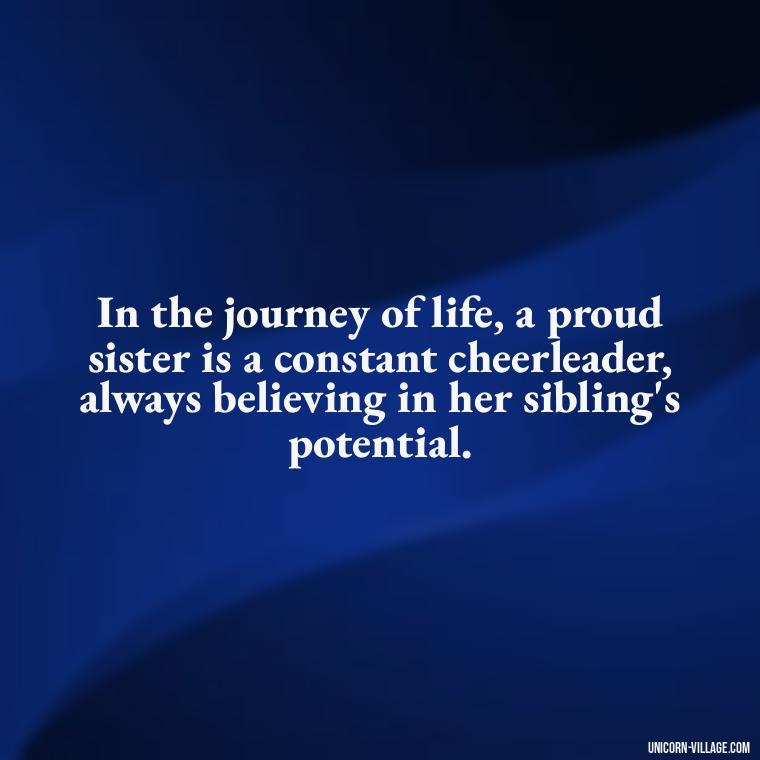 In the journey of life, a proud sister is a constant cheerleader, always believing in her sibling's potential. - Proud Sister Quotes