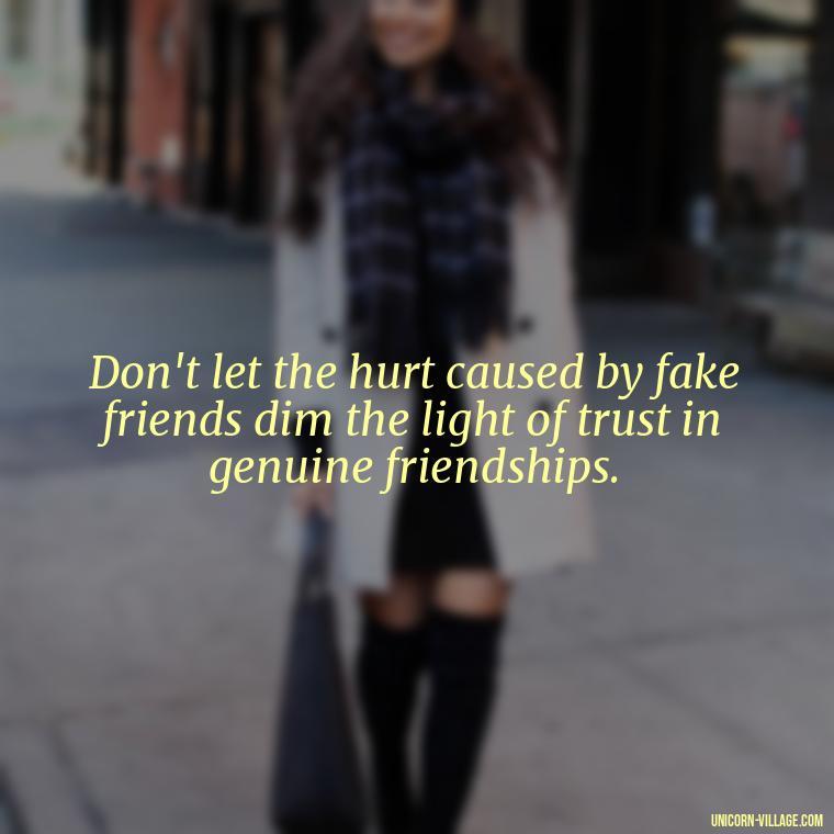 Don't let the hurt caused by fake friends dim the light of trust in genuine friendships. - Hate Fake Friends Quotes
