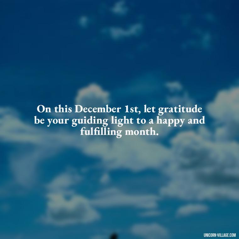 On this December 1st, let gratitude be your guiding light to a happy and fulfilling month. - Happy December 1St Quotes