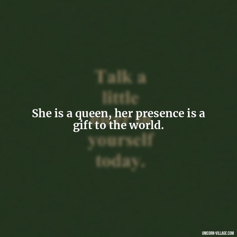 She is a queen, her presence is a gift to the world. - Beautiful Queen Quotes For Her
