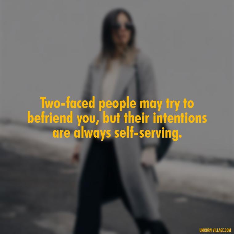 Two-faced people may try to befriend you, but their intentions are always self-serving. - Two Faced People Quotes