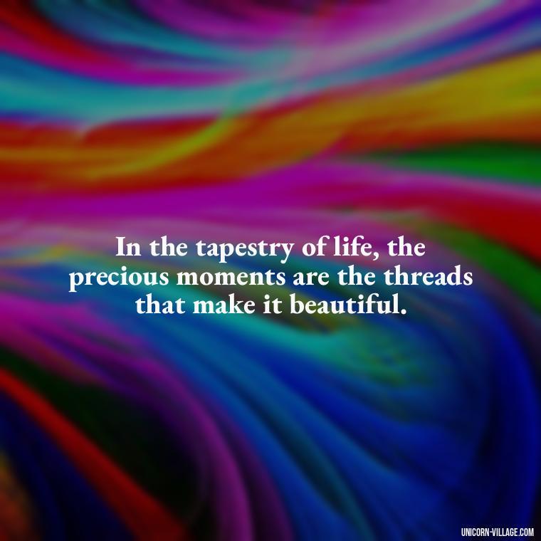In the tapestry of life, the precious moments are the threads that make it beautiful. - Precious Moments Quotes