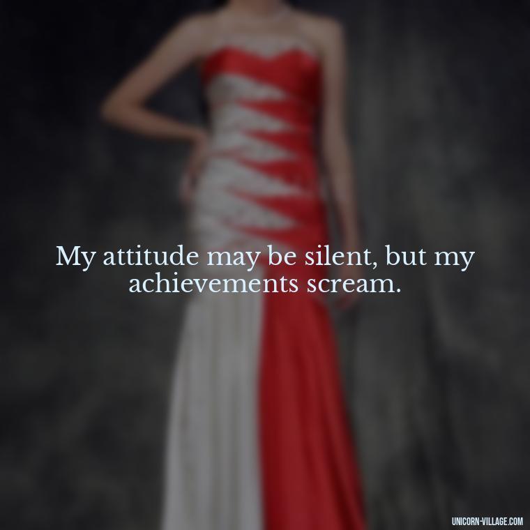 My attitude may be silent, but my achievements scream. - Silent Is My Attitude Quotes