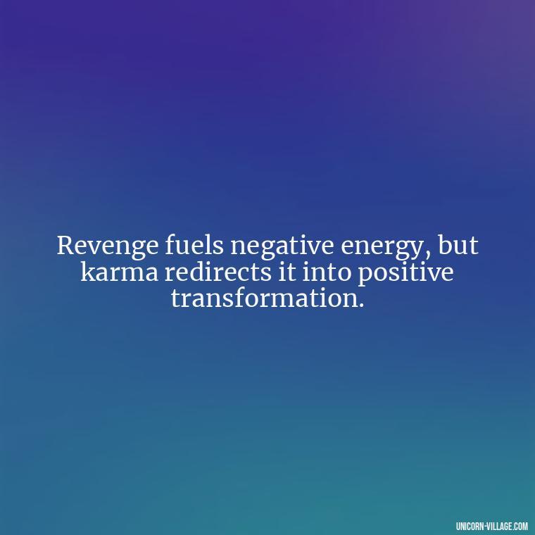 Revenge fuels negative energy, but karma redirects it into positive transformation. - Revenge Karma About Cheating Quotes