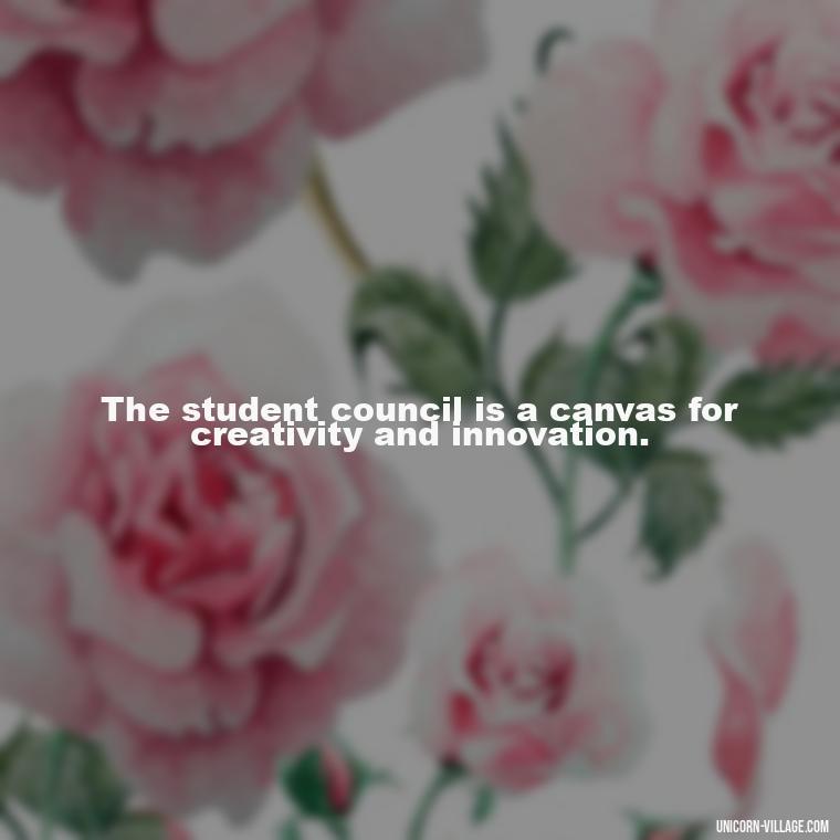 The student council is a canvas for creativity and innovation. - Student Council Quotes